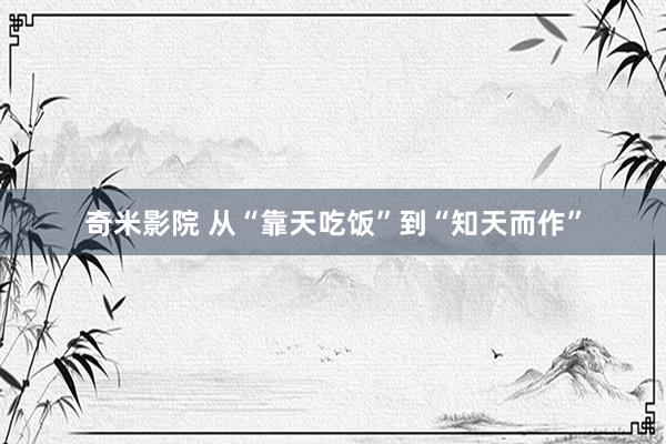 奇米影院 从“靠天吃饭”到“知天而作”