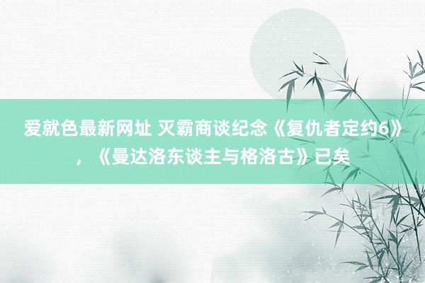 爱就色最新网址 灭霸商谈纪念《复仇者定约6》，《曼达洛东谈主与格洛古》已矣