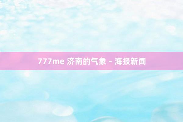 777me 济南的气象 - 海报新闻