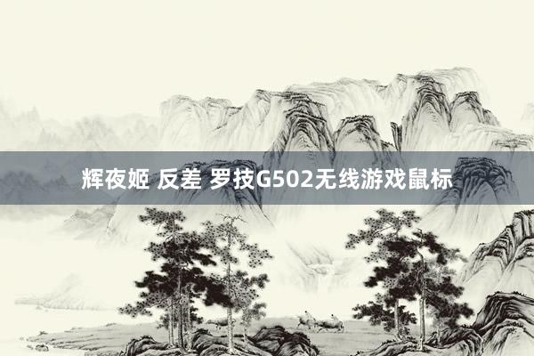 辉夜姬 反差 罗技G502无线游戏鼠标