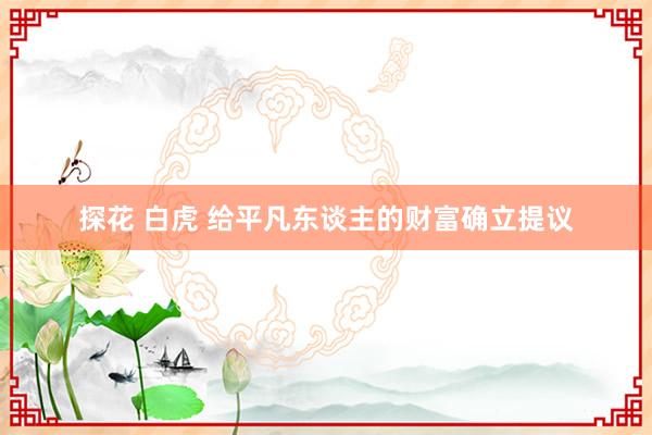 探花 白虎 给平凡东谈主的财富确立提议