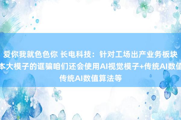 爱你我就色色你 长电科技：针对工场出产业务板块除了文本大模子的诓骗咱们还会使用AI视觉模子+传统AI数值算法等