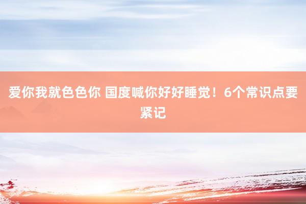 爱你我就色色你 国度喊你好好睡觉！6个常识点要紧记