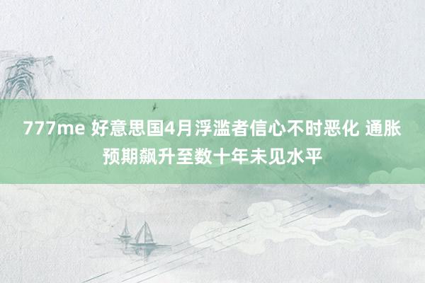 777me 好意思国4月浮滥者信心不时恶化 通胀预期飙升至数十年未见水平