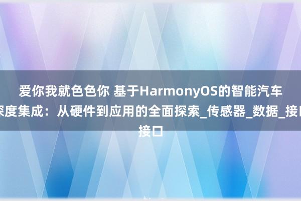 爱你我就色色你 基于HarmonyOS的智能汽车深度集成：从硬件到应用的全面探索_传感器_数据_接口
